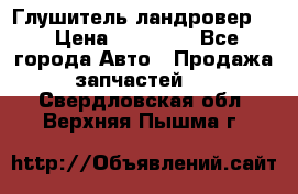 Глушитель ландровер . › Цена ­ 15 000 - Все города Авто » Продажа запчастей   . Свердловская обл.,Верхняя Пышма г.